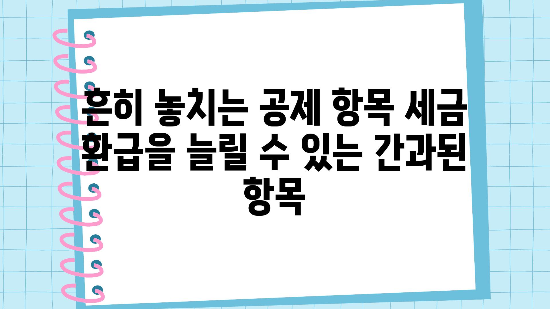 흔히 놓치는 공제 항목 세금 환급을 늘릴 수 있는 간과된 항목