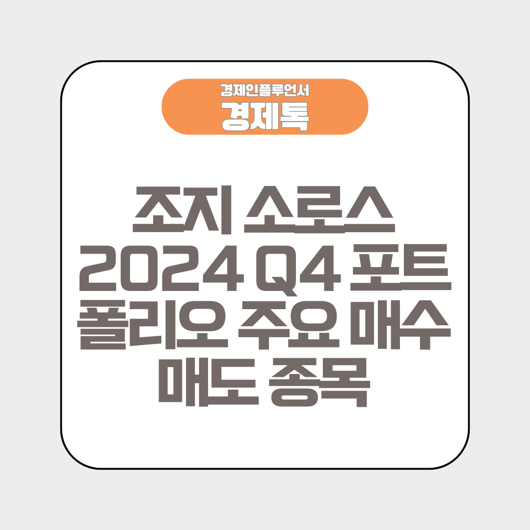 경제톡 로고 - 조지 소로스 2024 Q4 포트폴리오 주요 매수 매도 종목