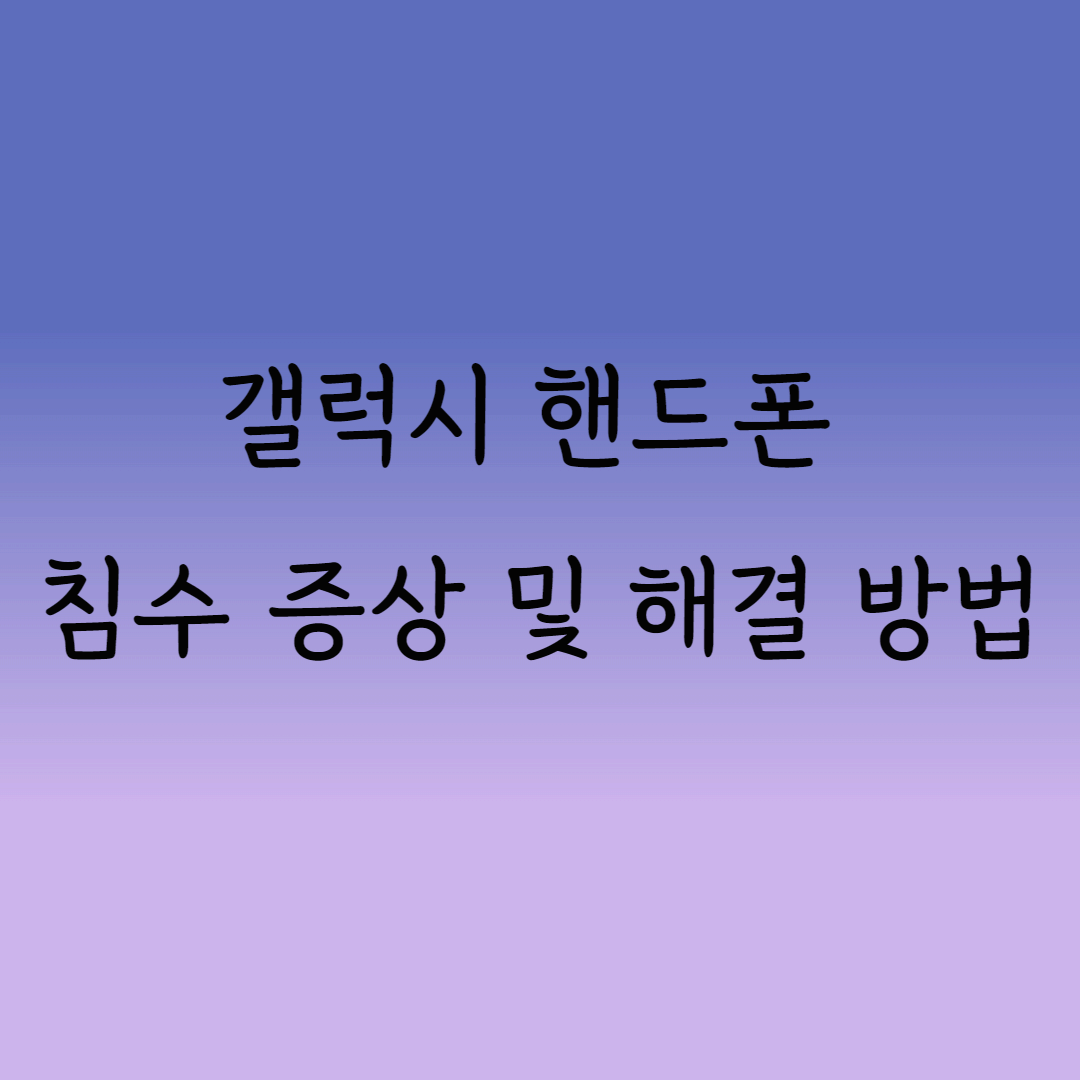 갤럭시 핸드폰 침수 증상 및 해결 방법