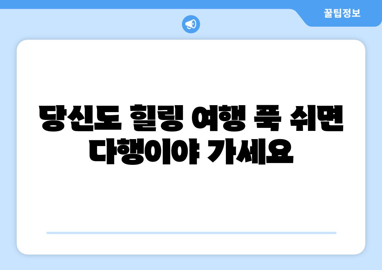 당신도 힐링 여행 푹 쉬면 다행이야 가세요