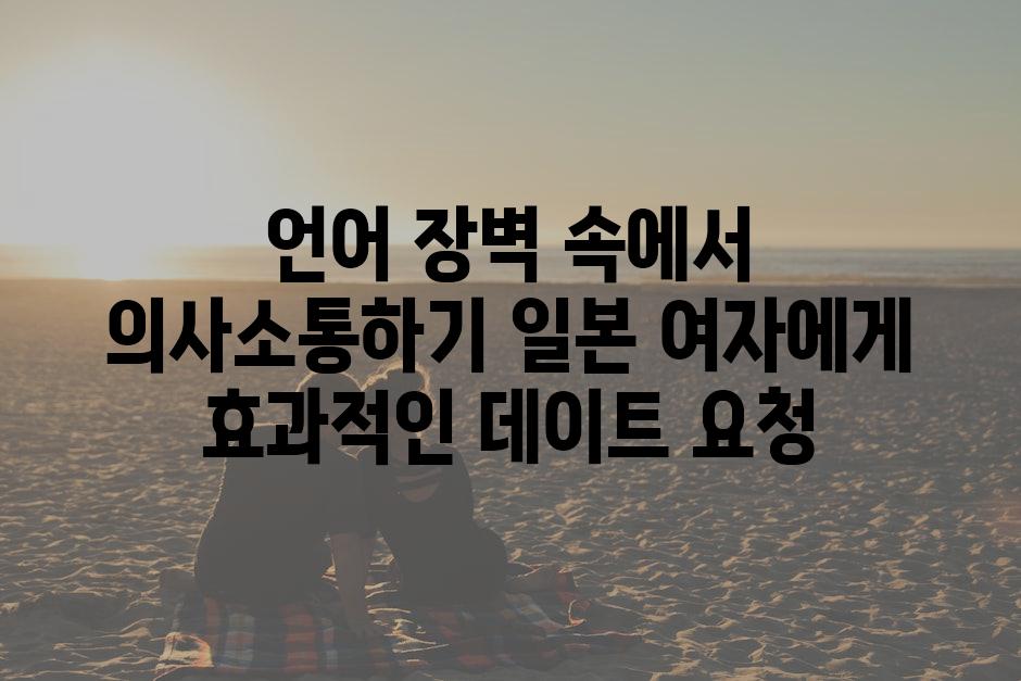언어 장벽 속에서 의사소통하기 일본 여자에게 효과적인 데이트 요청