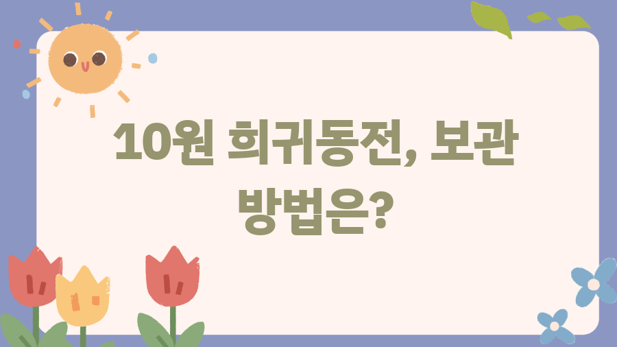 10원 희귀동전? 당신의 저금통에 숨겨진 엄청난 비밀! - 10원 희귀동전, 보관 방법은? 10원 희귀동전? 당신의 저금통에 숨겨진 엄청난 비밀! - 10원 희귀동전, 보관 방법은?