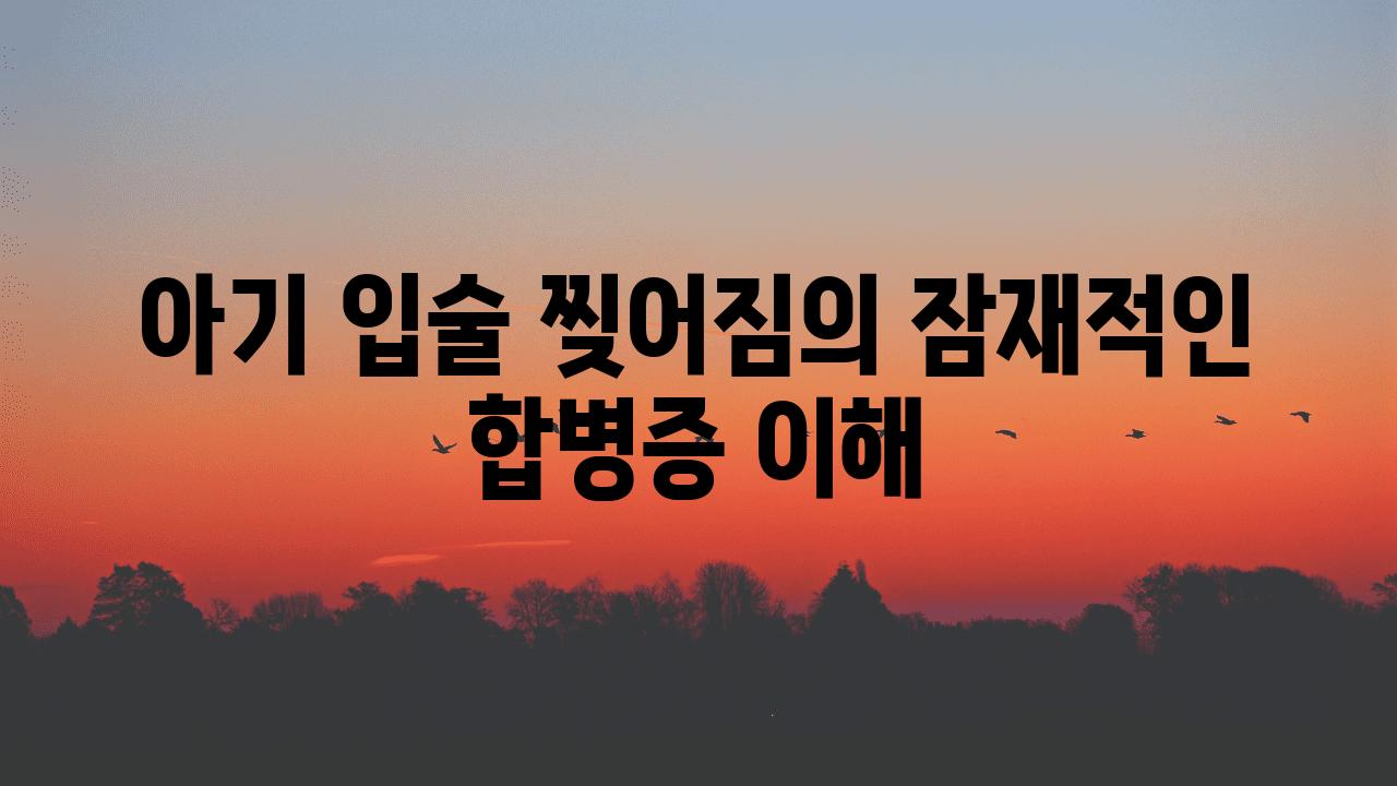 아기 입술 찢어짐의 잠재적인 합병증 이해