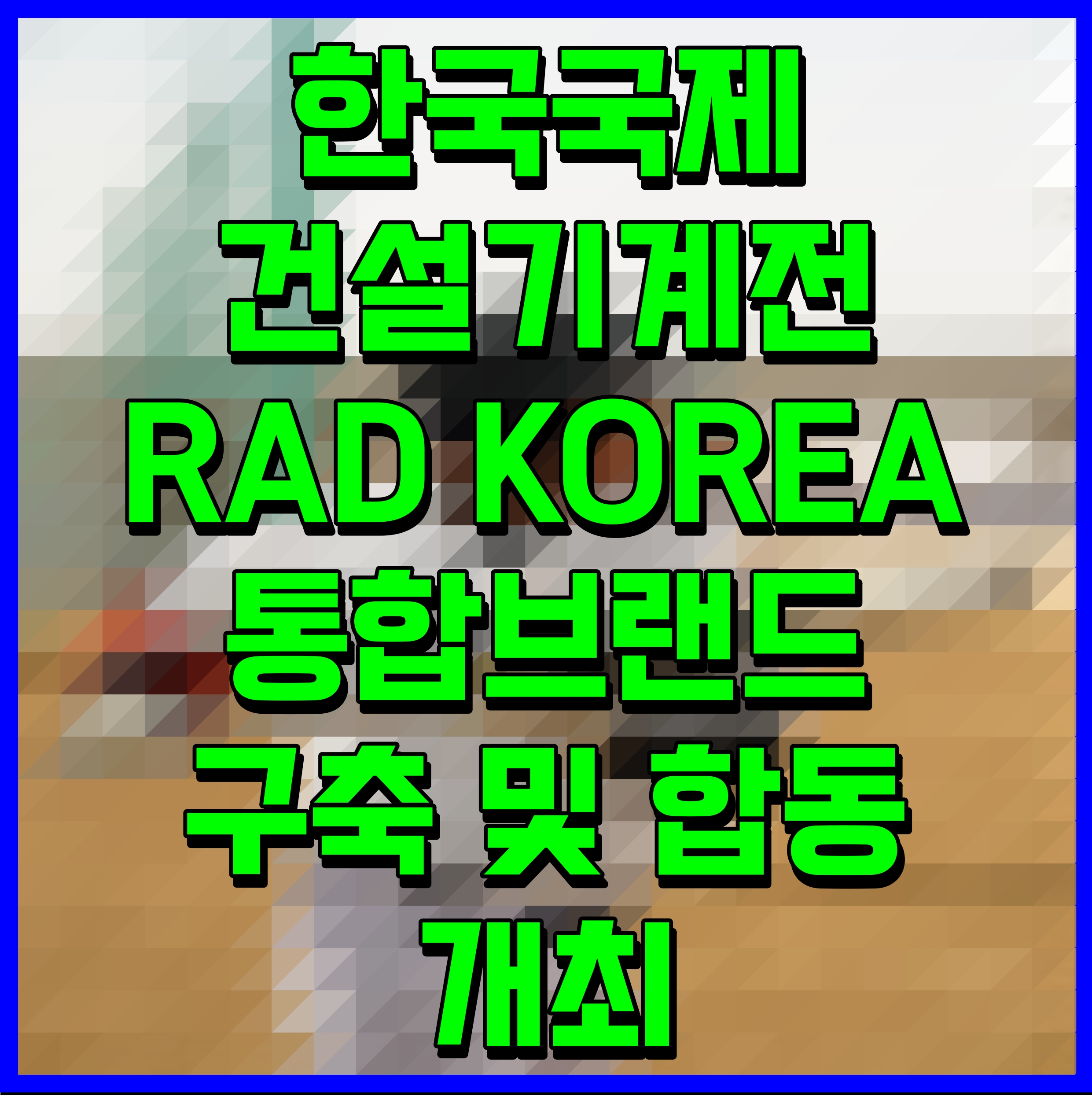  한국국제건설기계전 RAD KOREA 통합브랜드 구축 및 합동 개최