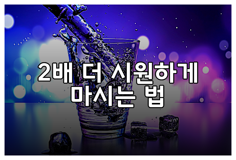 2배 더 시원하게 마시는 법