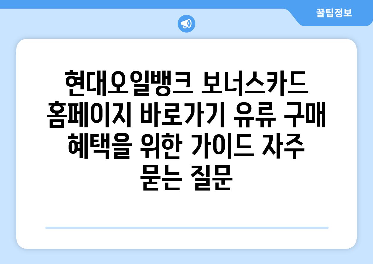 현대오일뱅크 보너스카드 홈페이지 바로가기 유류 구매 혜택을 위한 가이드 자주 묻는 질문