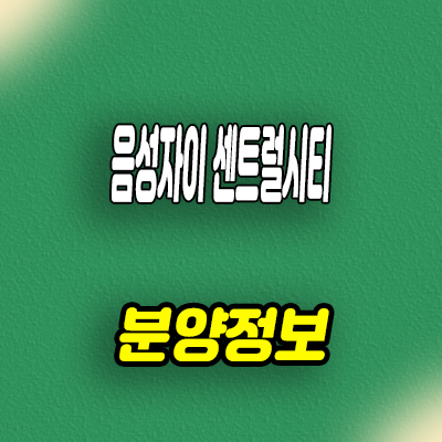  음성자이 센트럴시티 미분양아파트 무극리 1군 브랜드 줍줍 모델하우스 위치 문의