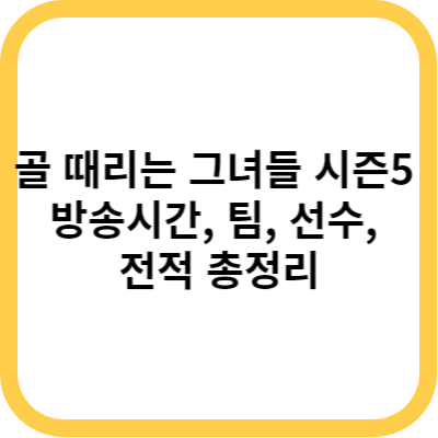 골 때리는 그녀들 시즌5 방송시간&#44; 팀&#44; 선수&#44; 전적 총정리