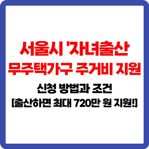 서울시 '자녀출산 무주택가구 주거비 지원 신청 방법과 조건[출산하면 최대 720만 원 지원!]