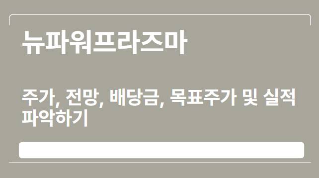  뉴파워프라즈마 주가, 전망, 배당금, 목표주가 및 실적 파악하기