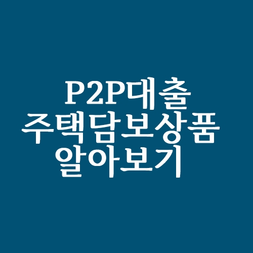  P2P대출 주택담보상품 알아보기