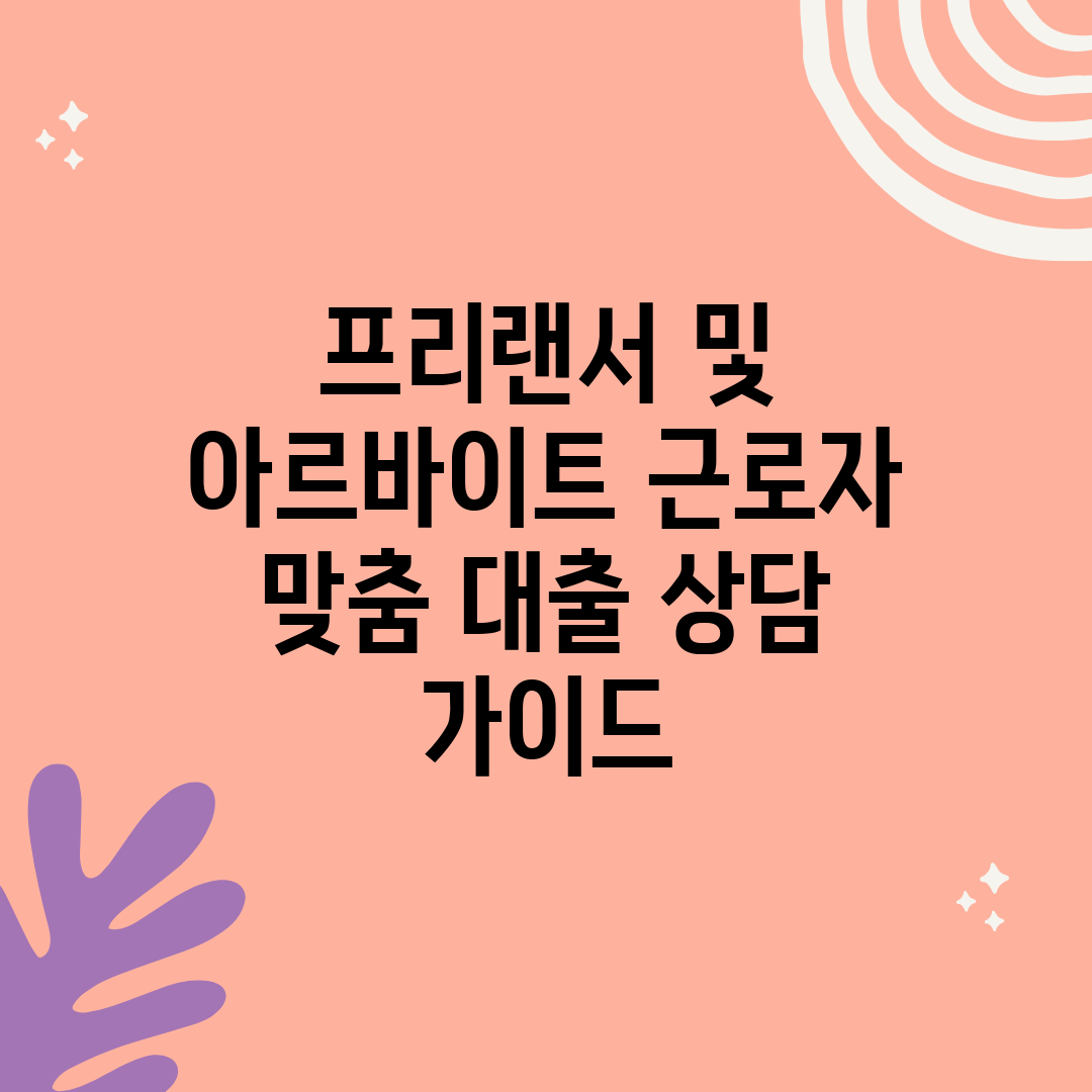 프리랜서 및 아르바이트 근로자 맞춤 대출 상담 가이드