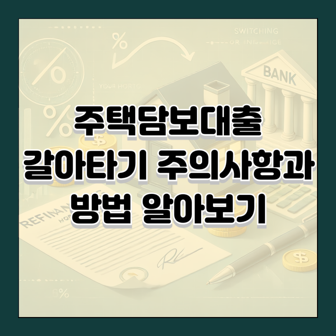 주택담보대출 갈아타기: 주의사항과 방법 알아보기