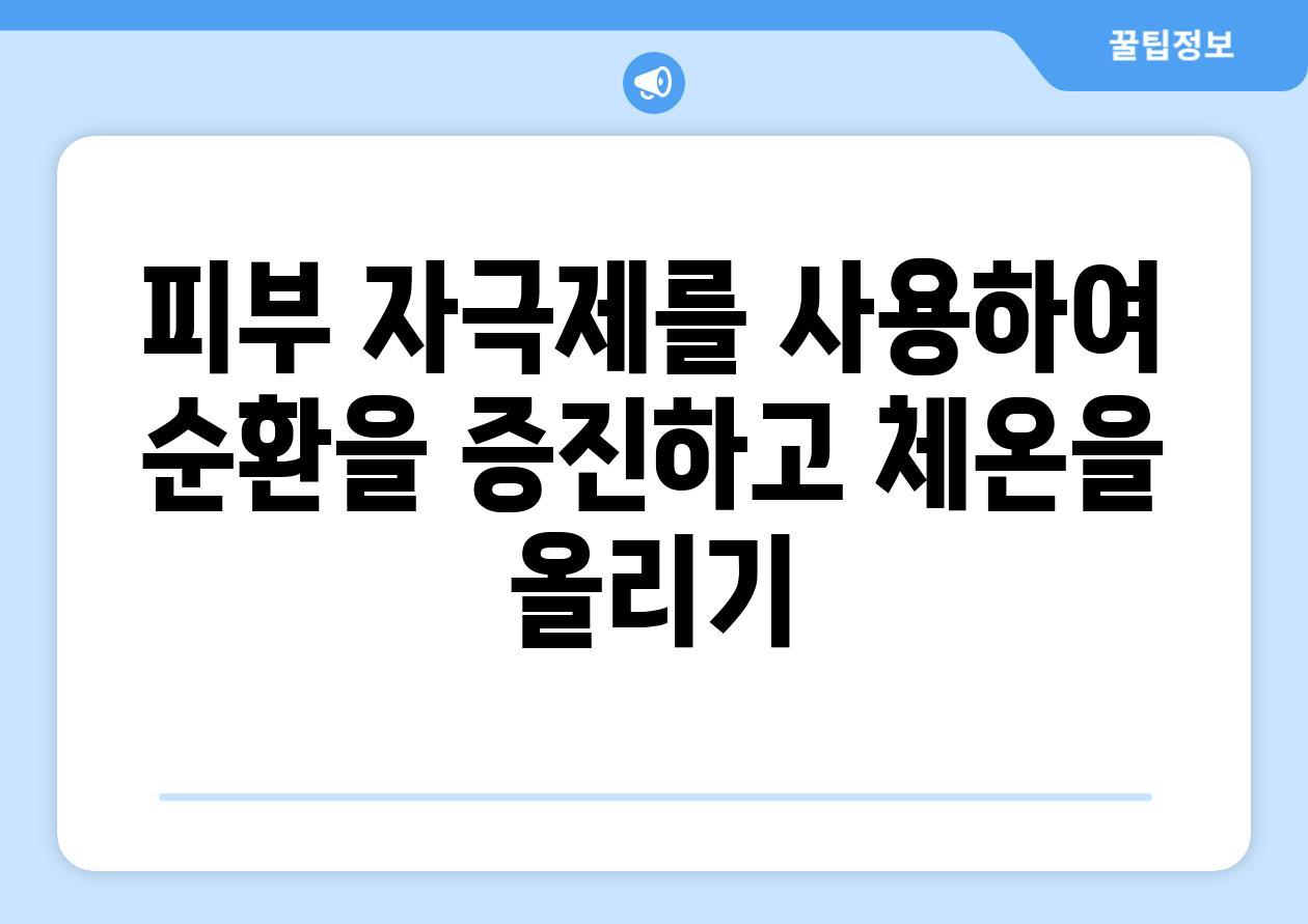 피부 자극제를 사용하여 순환을 증진하고 체온을 올리기