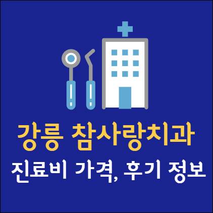 강릉 참사랑치과의원 진료비 후기 가격 임플란트 치아교정 사랑니 발치 충치 레진 스케일링