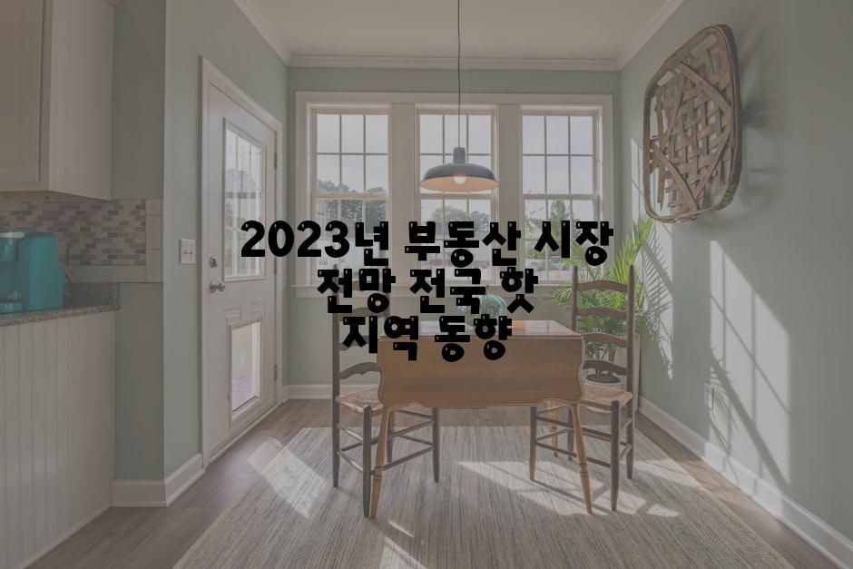 2023년 부동산 시장 전망 전국 핫 지역 동향