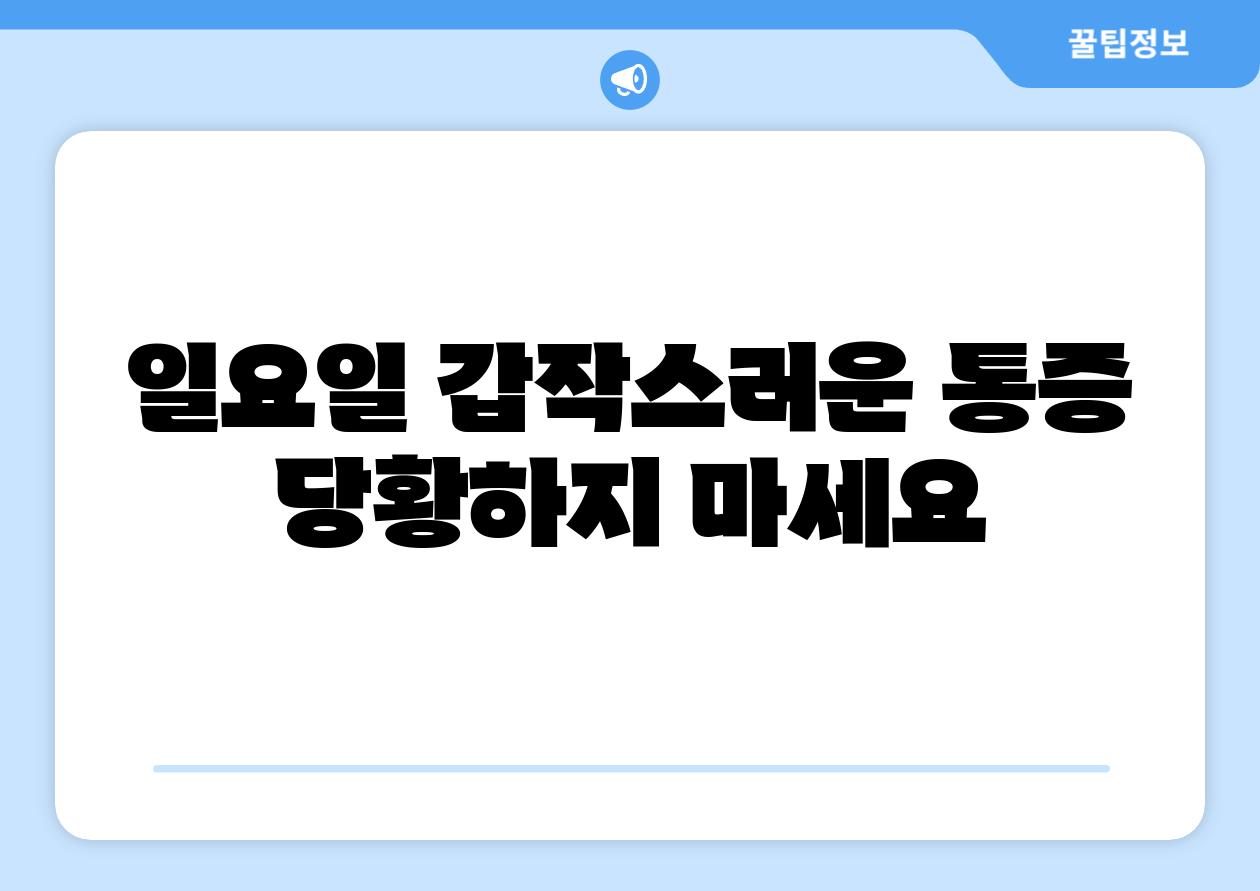 일요일 갑작스러운 통증 당황하지 마세요