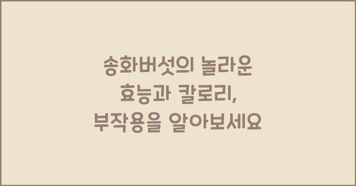송화버섯의 놀라운 효능과 칼로리, 부작용을 알아보세요 