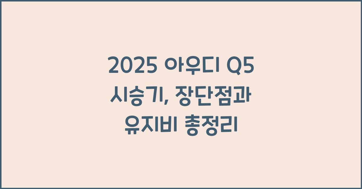 2025 아우디 Q5 시승기 제원 연비 장단점 유지비 오너평가