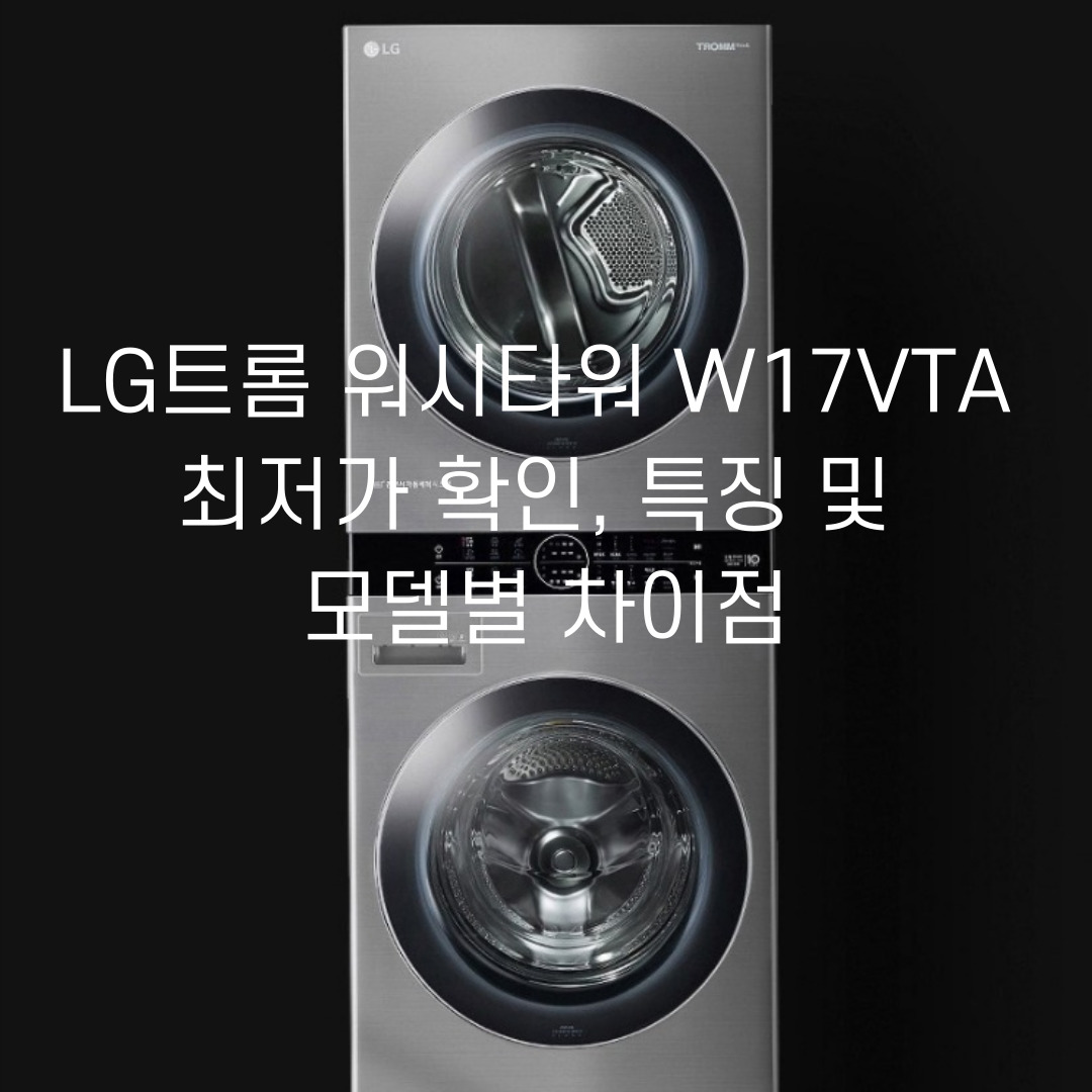  lg트롬 워시타워 W17VTA 최저가 확인, 특징 및 모델별 차이점