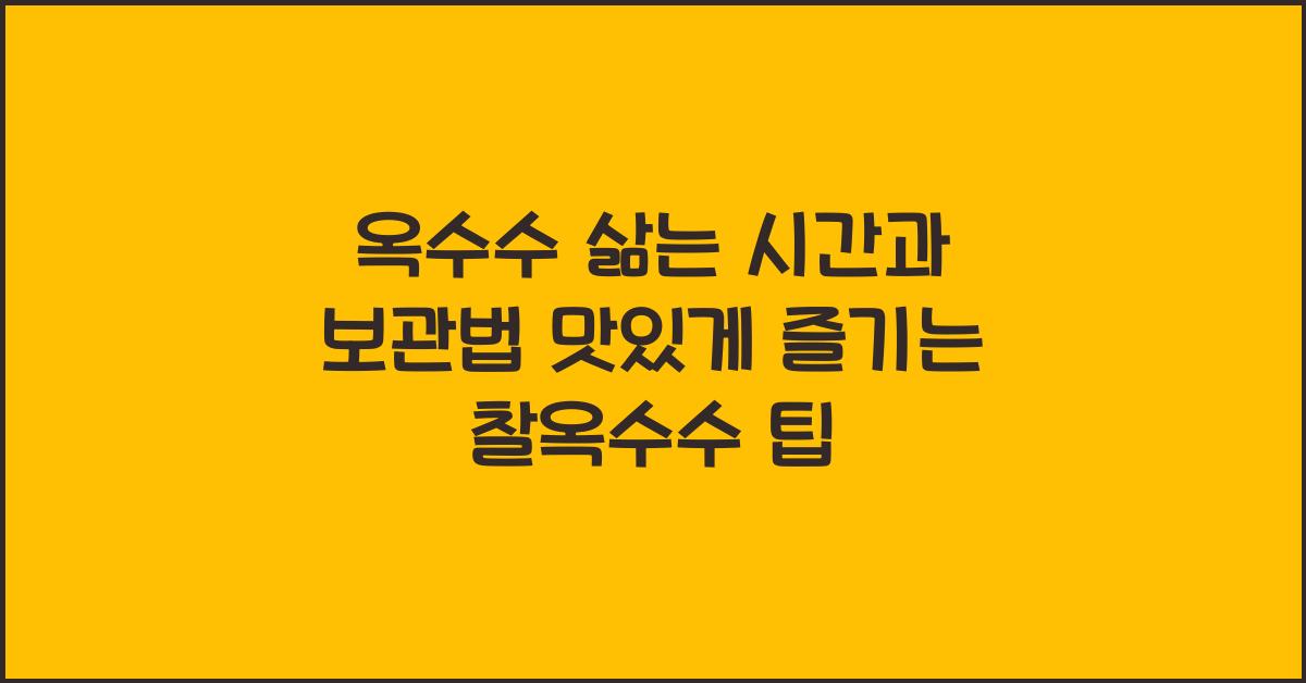 옥수수 삶는 시간과 보관법