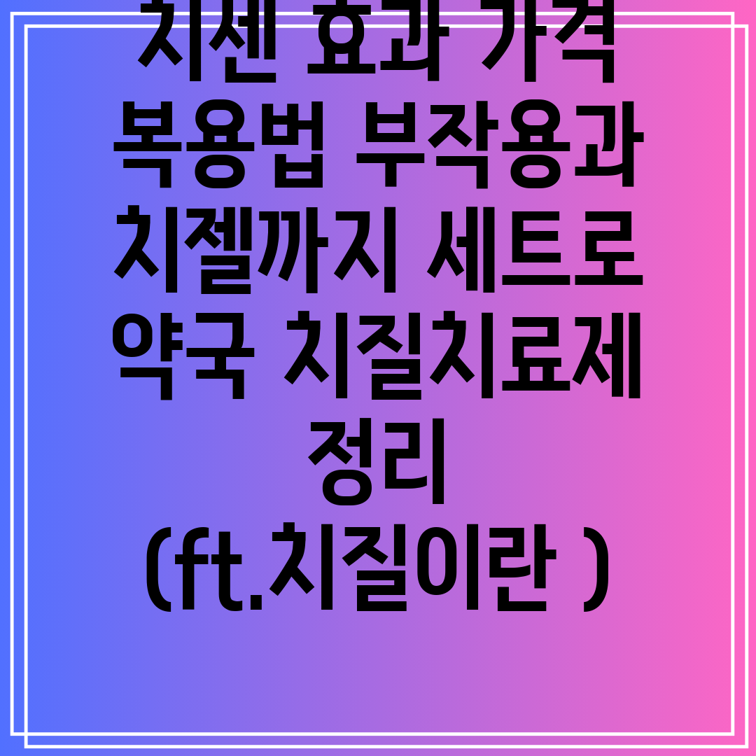 치센효과가격복용법부작용과치젤까지세트로약국치질치료제정리(ft.치질이란)