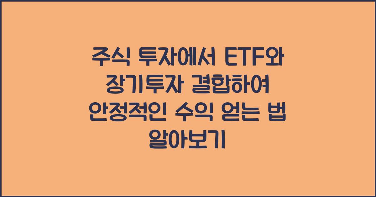 주식 투자에서 ETF와 장기투자 결합하여 안정적인 수익 얻는 법