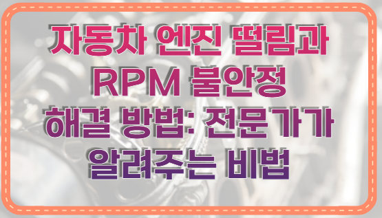 자동차 엔진 떨림과 RPM 불안정 해결 방법: 전문가가 알려주는 비법