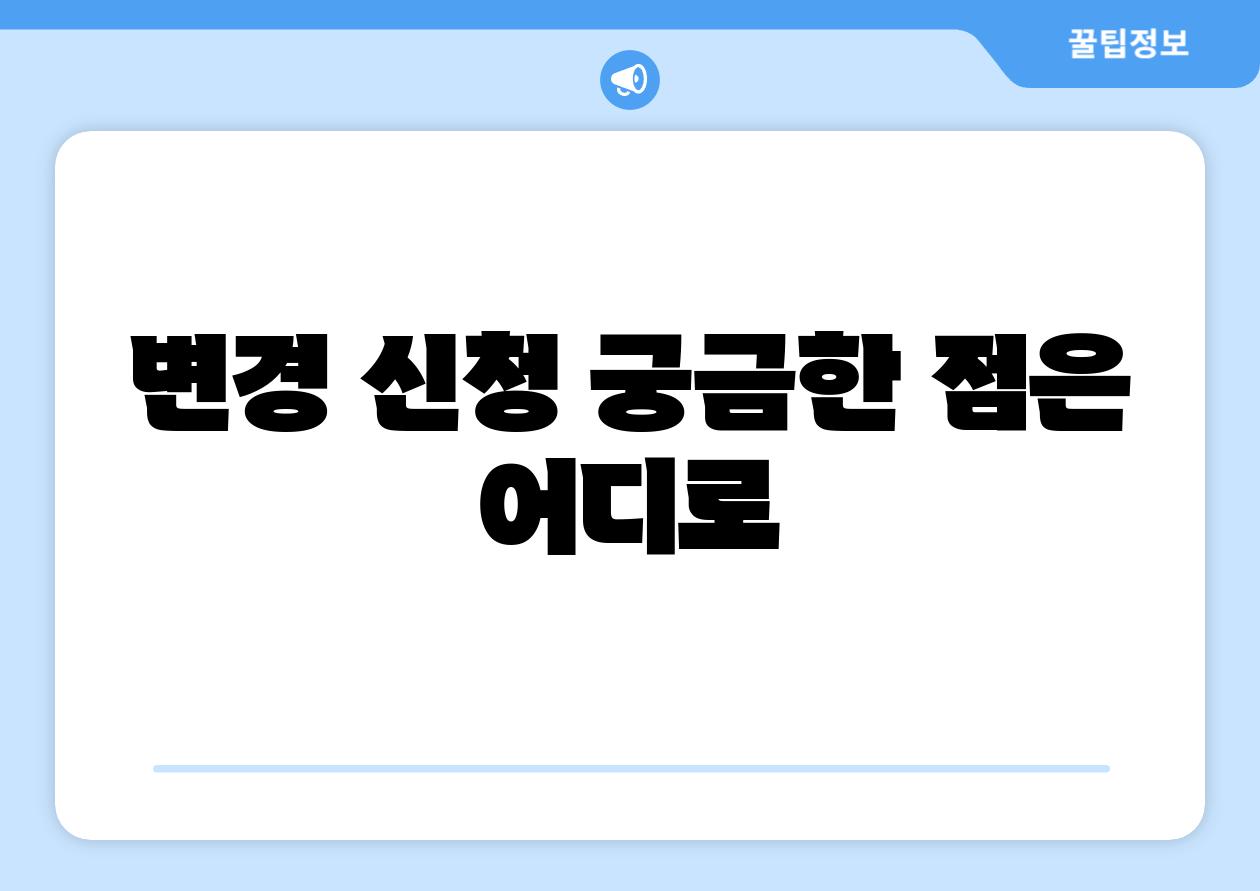 변경 신청 궁금한 점은 어디로