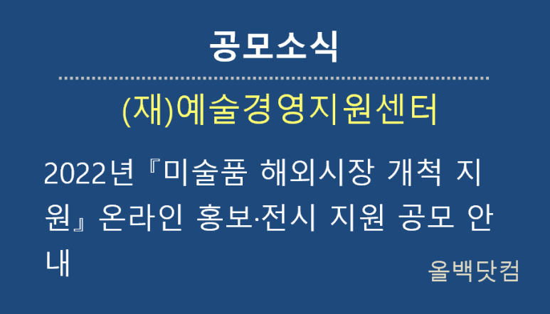  [공모소식]2022년 『미술품 해외시장 개척 지원』 온라인 홍보·전시 지원 공모 안내
