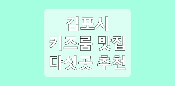 김포 키즈룸 식당 5곳 추천(feat.가족 외식 장소 ❘ 맛집 ❘ 밥집)