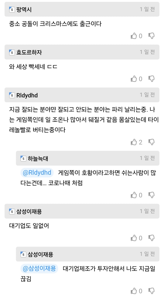 팡역시
중소 공돌이 크리스마스에도 출근이다
효도르하자
와 세상 빡세네 ㄷㄷ
Rldydhd
1일전
1일전
1일전
지금 잘되는 분야만 잘되고 안되는 분야는 파리 날리는중. 나 는 게임쪽인데 일 조온나 많아서 뒈질거 같음 몸살있는데 타이 레놀빨로 버티는중이다
2
1일전
하늘늑대
@Rldydhd 게임쪽이 호황이라고하면 쉬는사람이 많 다는건데... 코로나때 처럼
삼성이재용
대기업도 일없어
삼성이재용
1일전
1일전
@삼성이재용 대기업제조가 투자안해서 나도 지금일 끊김