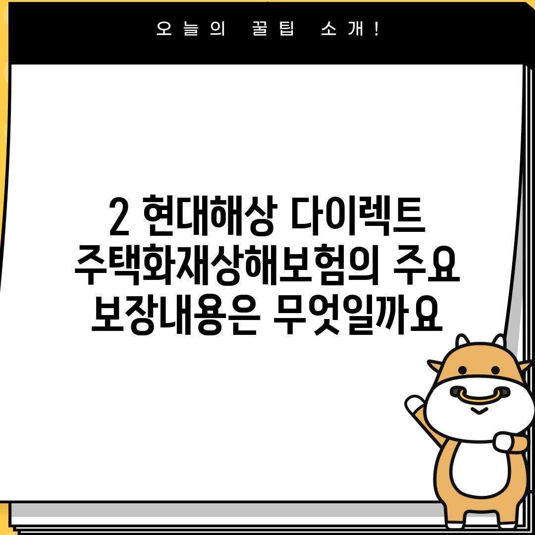 2. 현대해상 다이렉트 주택화재상해보험의 주요 보장내용은 무엇일까요?