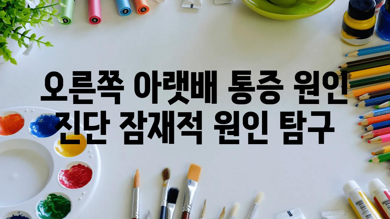 오른쪽 아랫배 통증 원인 진단 잠재적 원인 비교