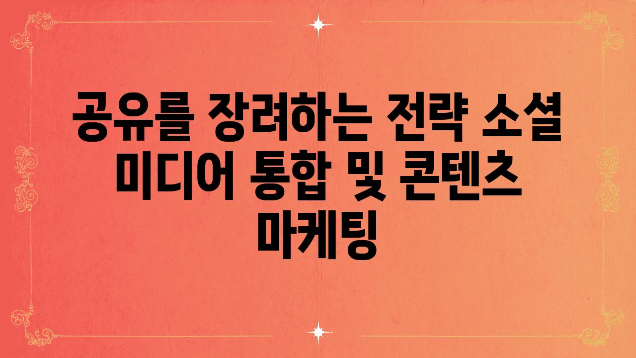 공유를 장려하는 전략 소셜 미디어 통합 및 콘텐츠 마케팅