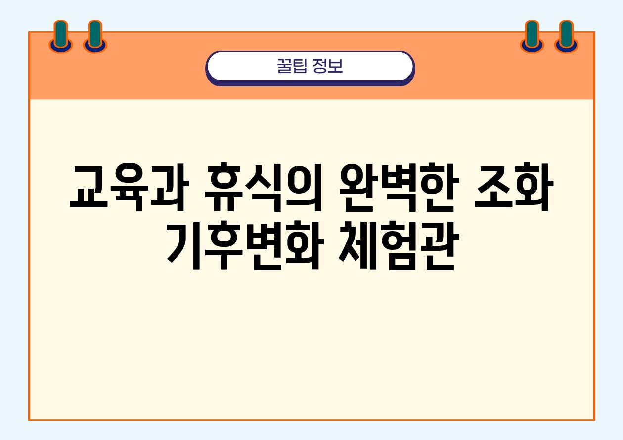 교육과 휴식의 완벽한 조화 기후변화 체험관