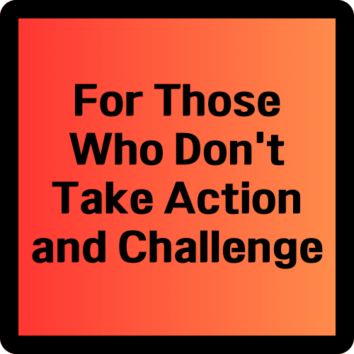 For Those Who Don&#39;t Take Action and Challenge