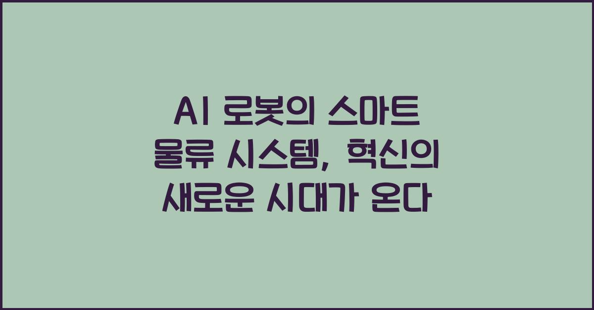 AI 로봇의 스마트 물류 시스템, 효율적인 물류 혁신