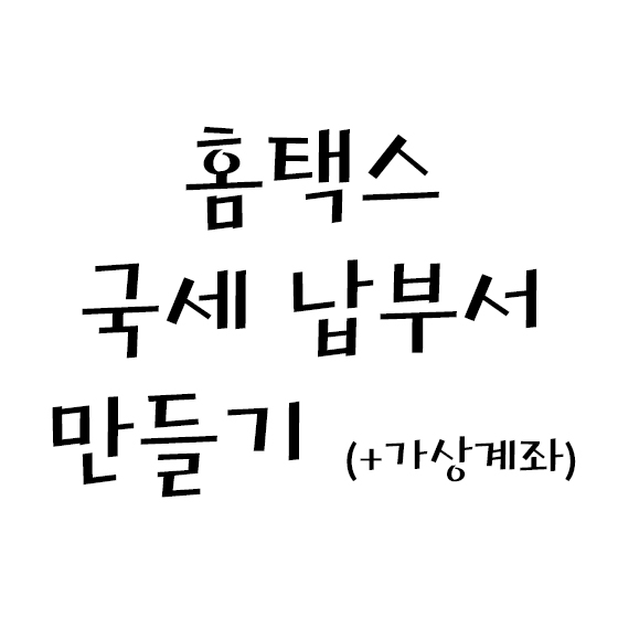  홈택스, 국세 납부서 만들기 (+가상계좌)
