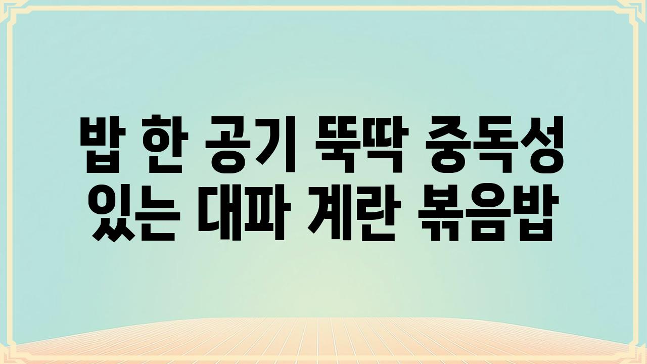 밥 한 공기 뚝딱 중독성 있는 대파 계란 볶음밥