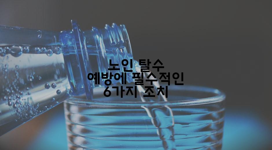 노인 탈수 예방에 필수적인 6가지 조치