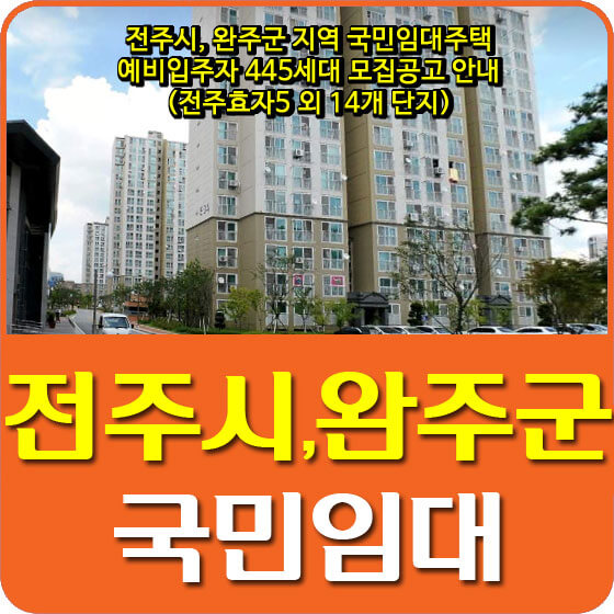  전주시, 완주군 지역 국민임대주택 예비입주자 445세대 모집공고 안내 (전주효자5 외 14개 단지)