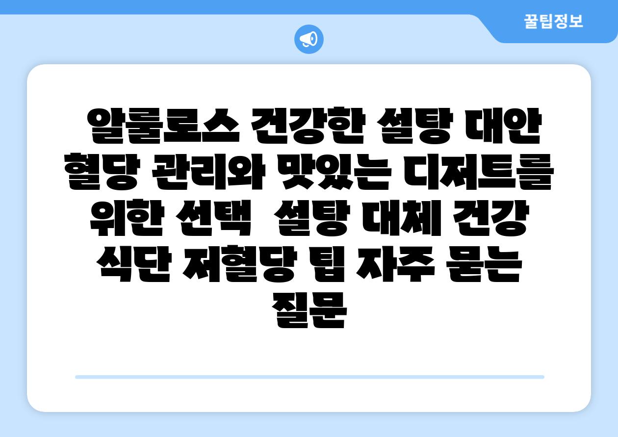 알룰로스 건강한 설탕 대안 혈당 관리와 맛있는 디저트를 위한 선택 설탕 대체 건강 식단 저혈당 팁 자주 묻는 질문