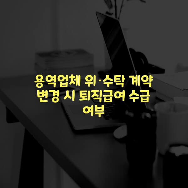  용역업체 위･수탁 계약 변경 시 퇴직급여 수급 여부