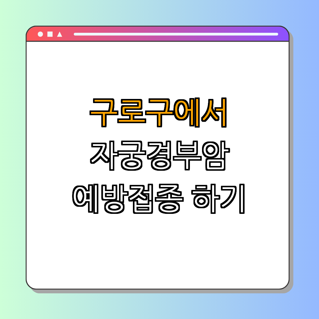서울특별시 구로구 ｜ 자궁경부암 예방 ｜ HPV 백신 지원 ｜ 건강 상담 ｜ 예방접종 안내 ｜ 총정리