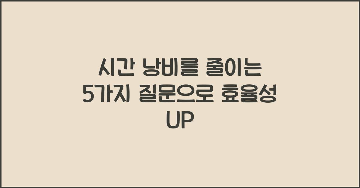 시간 낭비를 줄이는 5가지 질문
