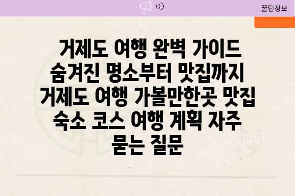  거제도 여행 완벽 가이드 숨겨진 명소부터 맛집까지  거제도 여행 가볼만한곳 맛집 숙소 코스 여행 계획 자주 묻는 질문