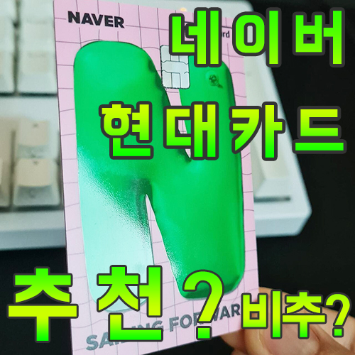  네이버 현대카드 과연 좋은 카드일까? 객관적으로 따져보니...ㅎ