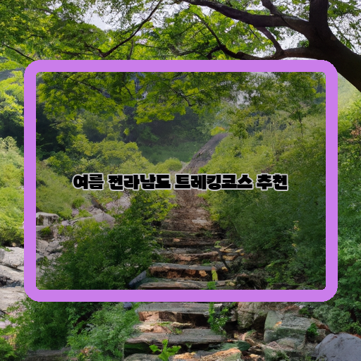  시원한 자연 속을 걷는, 전라남도 여름 트레킹 추천 코스!