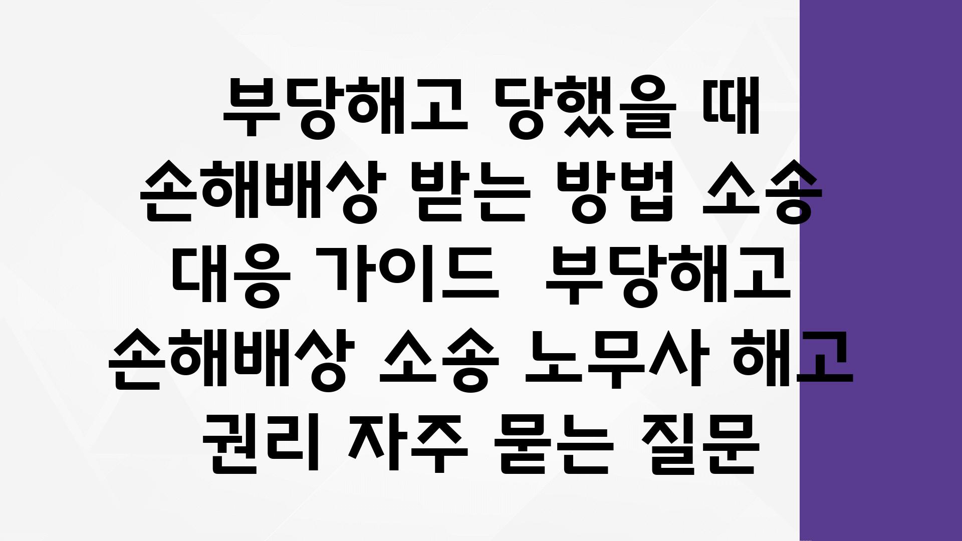  부당해고 당했을 때 손해배상 받는 방법 소송 대응 설명서  부당해고 손해배상 소송 노무사 해고 권리 자주 묻는 질문